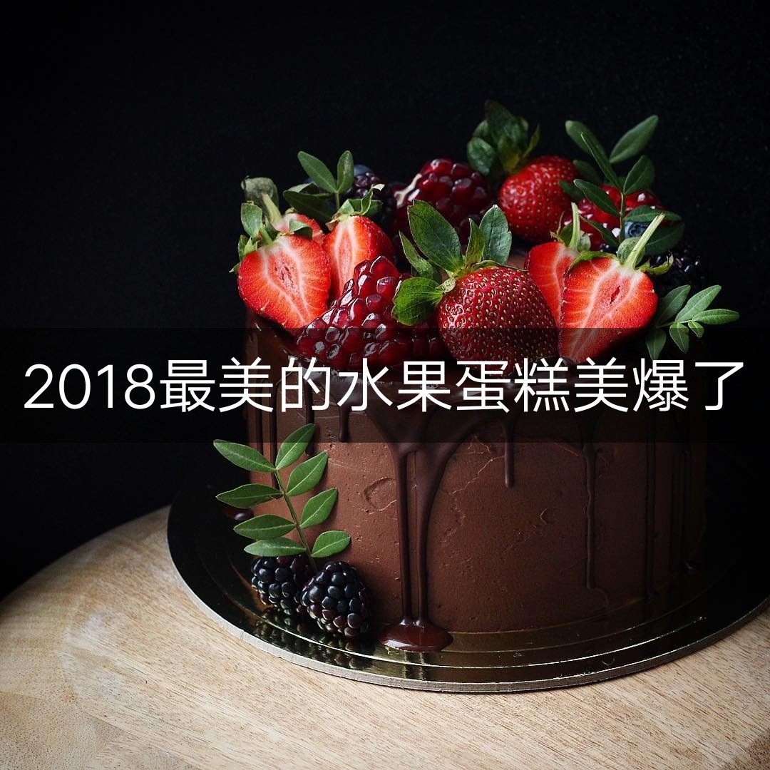 2018年最美的水果蛋糕美爆了 - 全球烘焙指南的快手